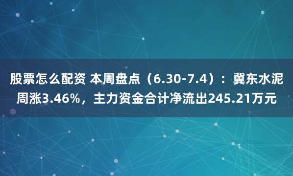股票怎么配资 本周盘点（6.30-7.4）：冀东水泥周涨3.46%，主力资金合计净流出245.21万元