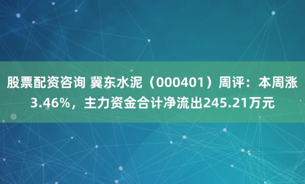 股票配资咨询 冀东水泥（000401）周评：本周涨3.46%，主力资金合计净流出245.21万元