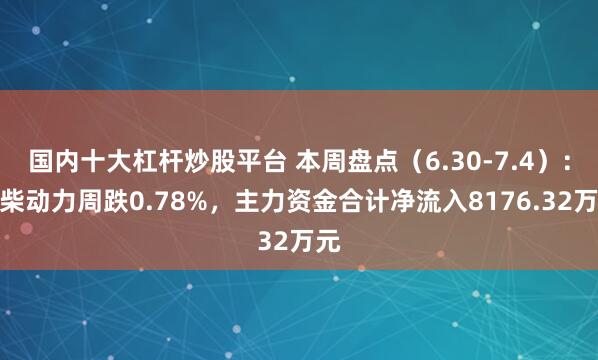 国内十大杠杆炒股平台 本周盘点（6.30-7.4）：潍柴动力周跌0.78%，主力资金合计净流入8176.32万元