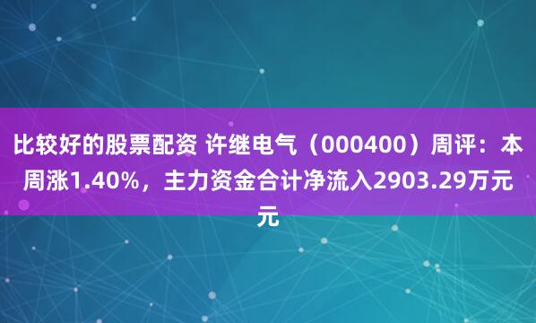 比较好的股票配资 许继电气（000400）周评：本周涨1.40%，主力资金合计净流入2903.29万元