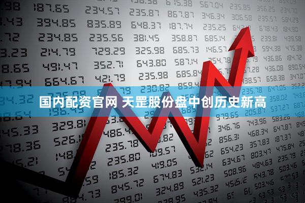 国内配资官网 天罡股份盘中创历史新高