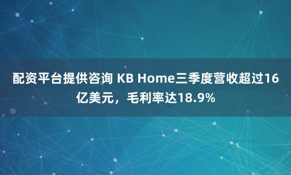 配资平台提供咨询 KB Home三季度营收超过16亿美元，毛利率达18.9%