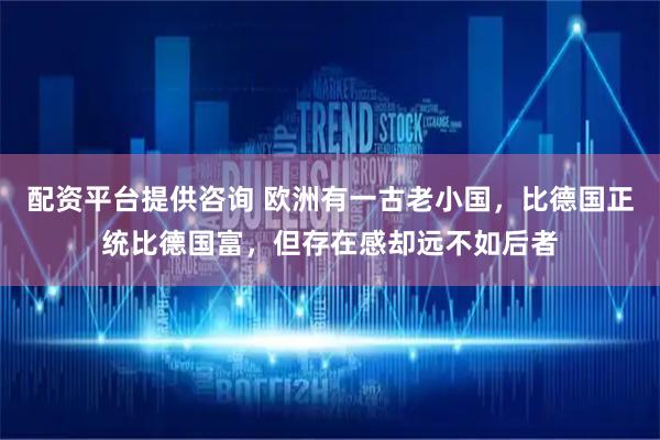配资平台提供咨询 欧洲有一古老小国，比德国正统比德国富，但存在感却远不如后者